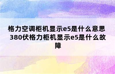 格力空调柜机显示e5是什么意思 380伏格力柜机显示e5是什么故障